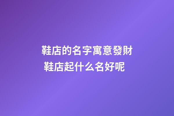 鞋店的名字寓意發財 鞋店起什么名好呢-第1張-店鋪起名-玄機派